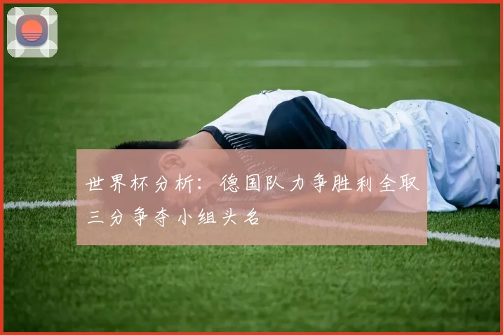 世界杯分析：德国队力争胜利全取三分争夺小组头名