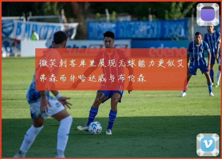 微笑刺客库里展现无球能力更似艾弗森而非哈达威与布伦森