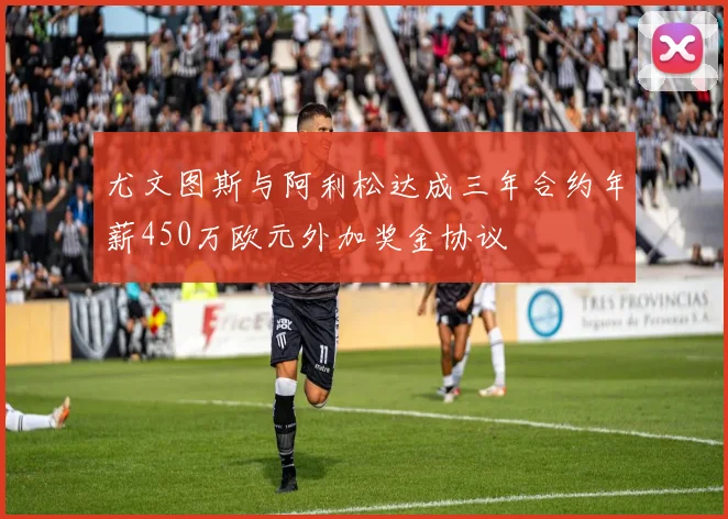 尤文图斯与阿利松达成三年合约年薪450万欧元外加奖金协议