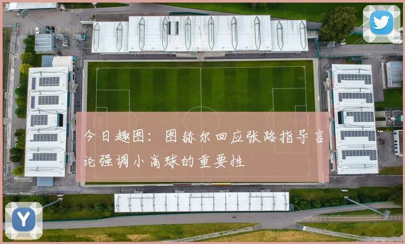 今日趣图：图赫尔回应张路指导言论强调小高球的重要性