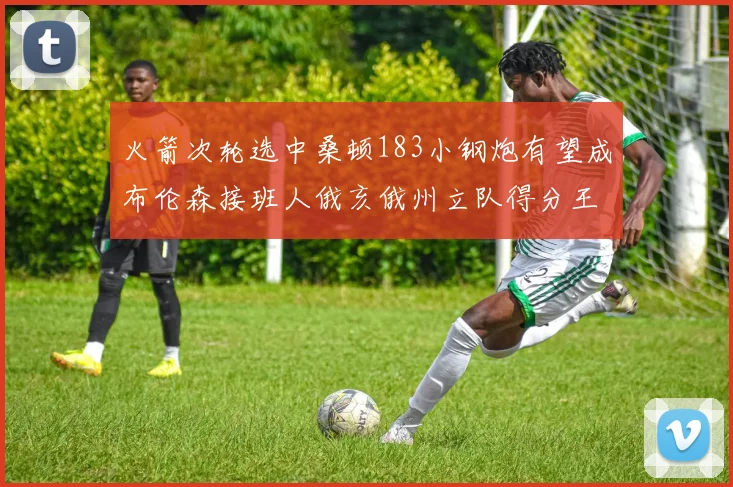火箭次轮选中桑顿183小钢炮有望成布伦森接班人俄亥俄州立队得分王荣耀加身