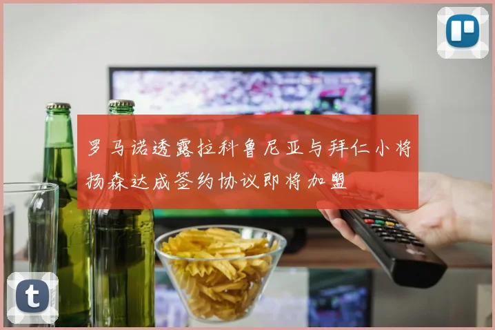 罗马诺透露拉科鲁尼亚与拜仁小将扬森达成签约协议即将加盟