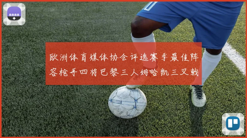 欧洲体育媒体协会评选赛季最佳阵容枪手四将巴黎三人姆哈凯三叉戟引关注