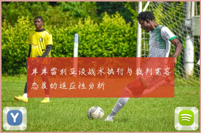 库库雷利亚谈战术执行与裁判宽容态度的适应性分析