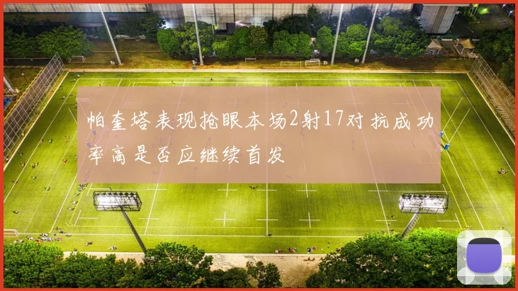 帕奎塔表现抢眼本场2射17对抗成功率高是否应继续首发