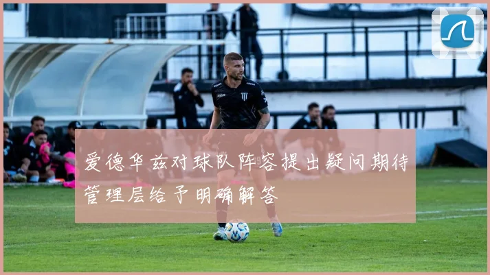 爱德华兹对球队阵容提出疑问期待管理层给予明确解答