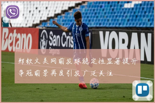 郑钦文美网前发球稳定性显著提升争冠前景再度引发广泛关注