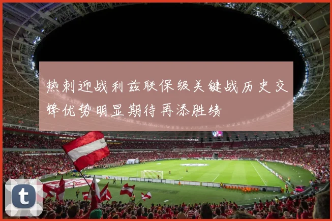 热刺迎战利兹联保级关键战历史交锋优势明显期待再添胜绩